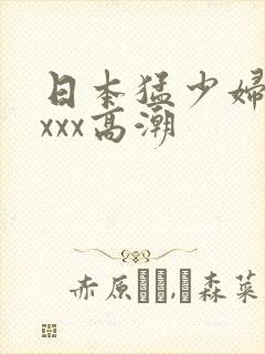 日本猛少妇xxxxx高潮