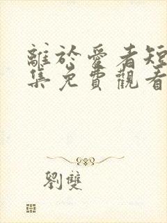 离于爱者短剧全集免费观看