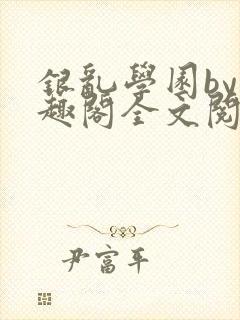 银乱学园by笔趣阁全文阅读笔趣阁