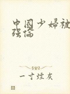 中国少妇被黑人强伦