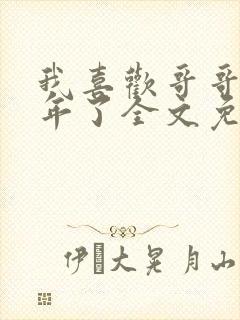 我喜欢哥哥很多年了全文免费阅读