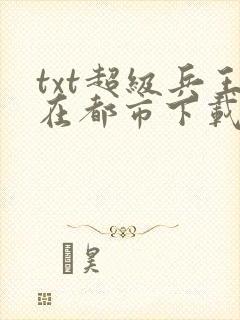 txt超级兵王在都市下载