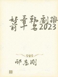 好看韩剧排行榜前十名2023