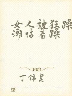 女人被狂躁到高潮站着躁