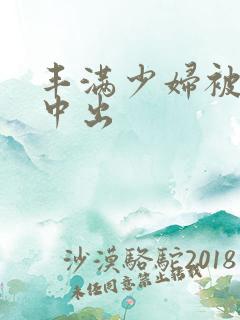 丰满少妇被黑人中出