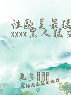 性欧美最猛黑人xxxx黑人猛交最新在线