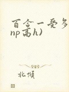 百合一受多攻(np高h)