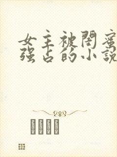 女主被闺蜜老公强占的小说