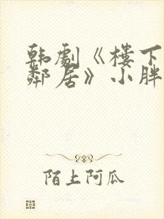 韩剧《楼下的女邻居》小胖