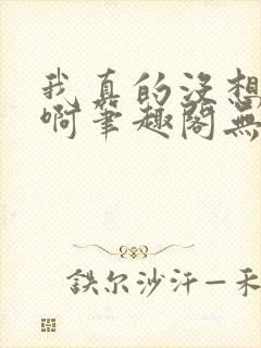 我真的没想重生啊笔趣阁无弹窗