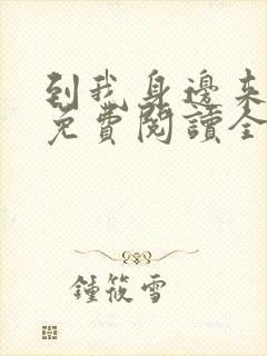 到我身边来小说免费阅读全文无弹窗