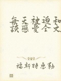 每天被迫和大佬谈恋爱全文阅读