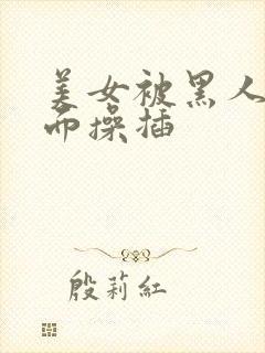 美女被黑人从后面操插