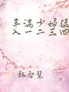 丰满少妇猛烈进入一二三四区