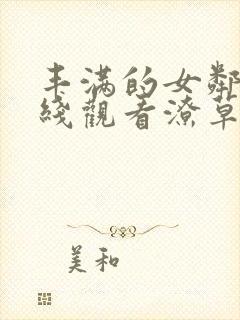 丰满的女邻居在线观看潦草影视