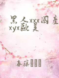 黑人xxx国产xyx欧美