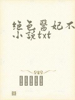 绝色医妃不好惹小说txt