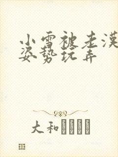 小雪被老汉各种姿势玩弄