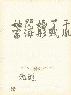 她闪婚了千亿首富海彤战胤免费阅读