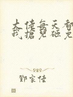 大佬每天都想跟我抢儿砸免费阅读全文