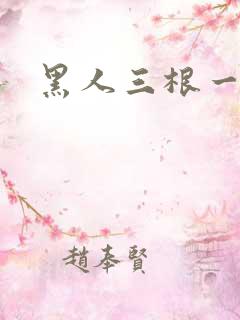 黑人三根一起进