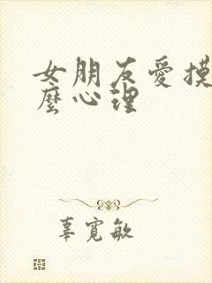 女朋友爱摸牛什么心理