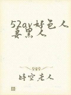 52av好色人妻黑人