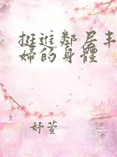 挺进邻居丰满少妇的身体