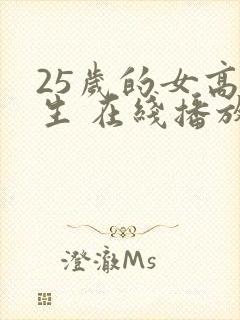 25岁的女高中生 在线播放