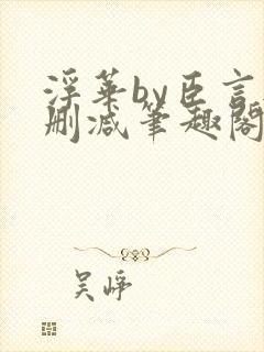 浮华by臣言无删减笔趣阁最新章节列表