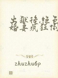 出狱后,绝色未婚妻疯狂倒贴我全本txt下载