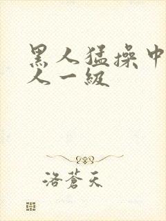 黑人猛操中国女人一级