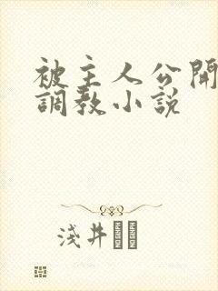 被主人公开羞耻调教小说