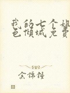 我的七个姐姐绝色倾城免费全文阅读