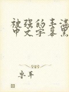 被强的丰满人妻中文字幕黑人