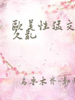 欧美性猛交久久久乱