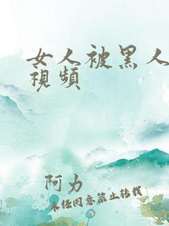 女人被黑人操的视频