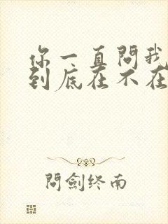 你一直问我的心到底在不在是什么歌