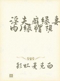 淫夫癖绿妻(高肉)绿帽视