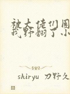 被大佬们团宠后我野翻了小说全文阅读免费