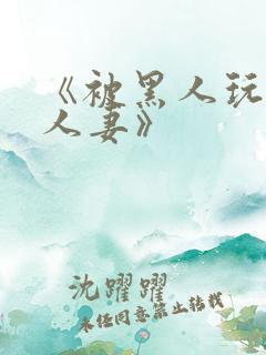 《被黑人玩弄的人妻》