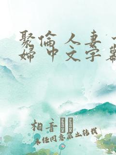 聚伦 人妻 少妇 中文字幕