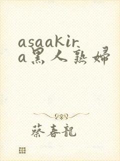 asaakira黑人熟妇