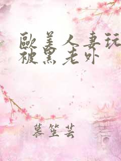 欧美人妻玩3p被黑老外