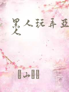 黑人玩弄亚洲女人