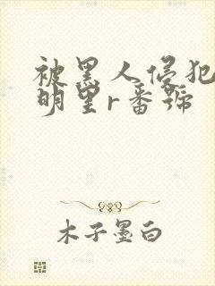 被黑人侵犯人妻明里r番号