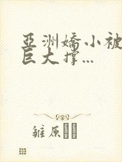 亚洲娇小被黑人巨大撑...