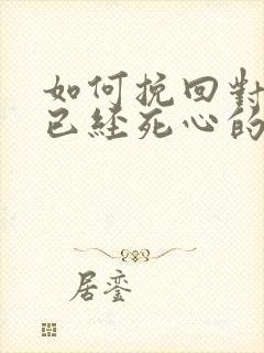 如何挽回对自己已经死心的女友