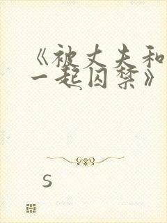 《被丈夫和情敌一起囚禁》