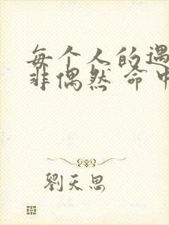 每个人的遇见绝非偶然 命中注定